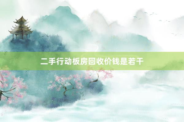 二手行动板房回收价钱是若干