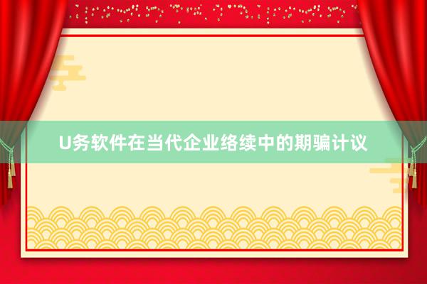 U务软件在当代企业络续中的期骗计议