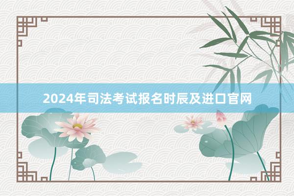 2024年司法考试报名时辰及进口官网