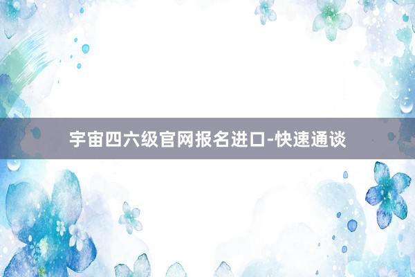 宇宙四六级官网报名进口-快速通谈
