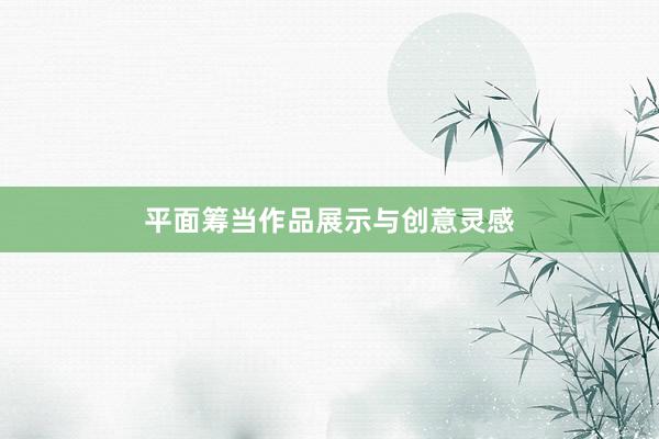 平面筹当作品展示与创意灵感