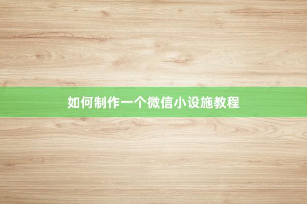 如何制作一个微信小设施教程