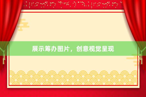 展示筹办图片，创意视觉呈现