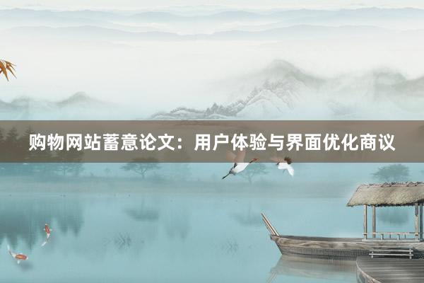购物网站蓄意论文：用户体验与界面优化商议