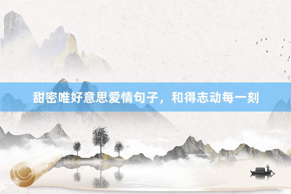 甜密唯好意思爱情句子，和得志动每一刻