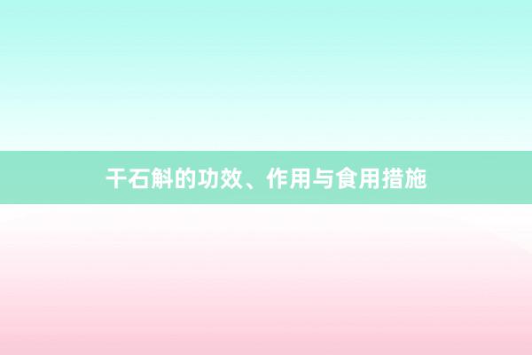 干石斛的功效、作用与食用措施