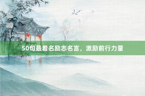 50句最着名励志名言，激励前行力量