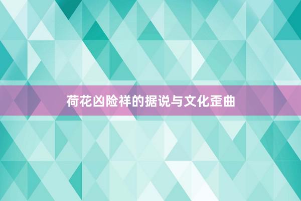 荷花凶险祥的据说与文化歪曲