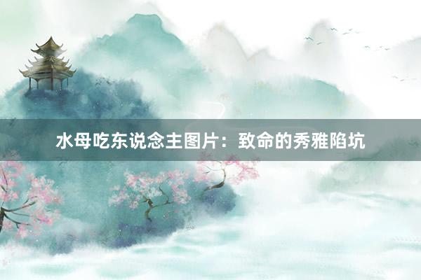 水母吃东说念主图片：致命的秀雅陷坑