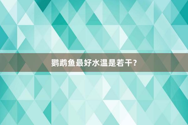 鹦鹉鱼最好水温是若干？