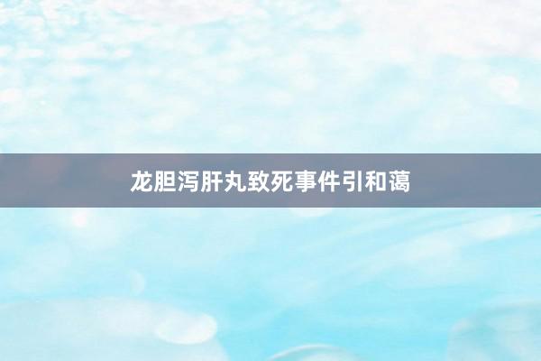 龙胆泻肝丸致死事件引和蔼