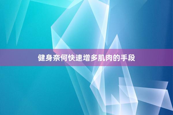 健身奈何快速增多肌肉的手段