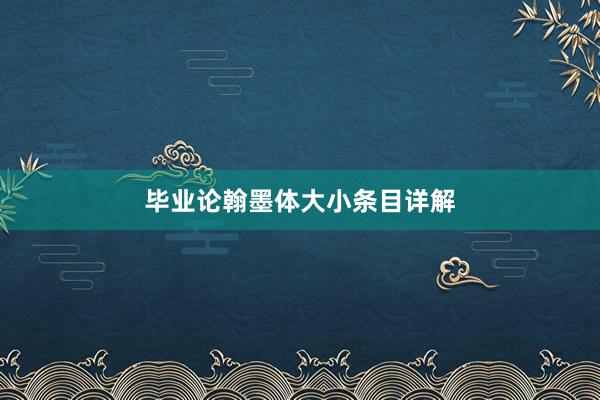 毕业论翰墨体大小条目详解