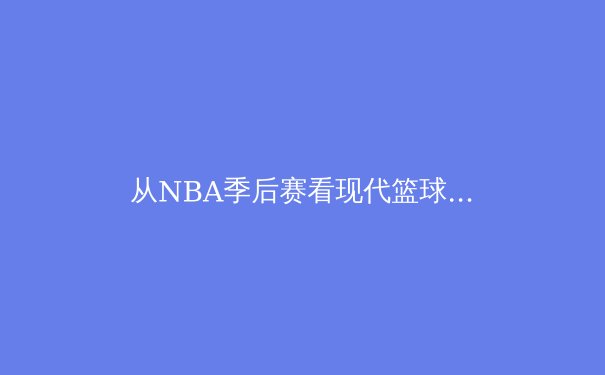 从NBA季后赛看现代篮球的战术演变与数据分析革命 - 4