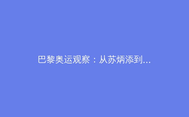 巴黎奥运观察：从苏炳添到全红婵，中国体育新老交替背后的科学训练革命 - 3