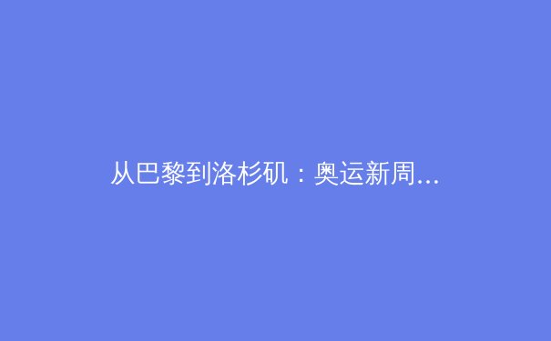 从巴黎到洛杉矶：奥运新周期下的中国军团战略转型深度解析 - 4