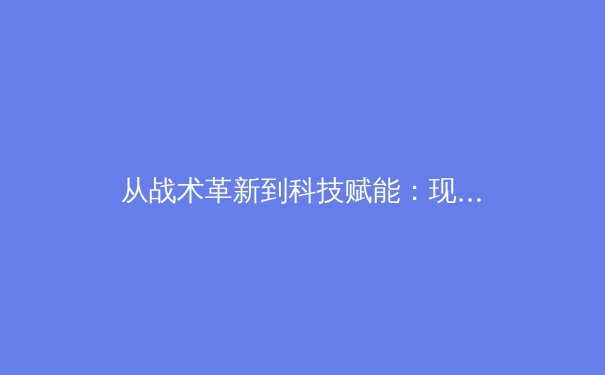 从战术革新到科技赋能：现代足球如何被数据分析重新定义 - 2